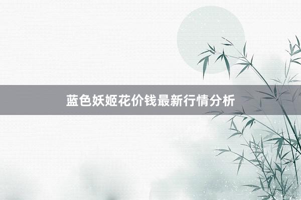 蓝色妖姬花价钱最新行情分析