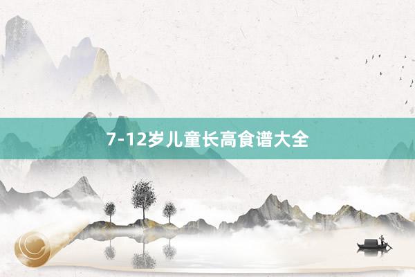 7-12岁儿童长高食谱大全